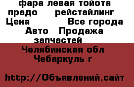 фара левая тойота прадо 150 рейстайлинг › Цена ­ 7 000 - Все города Авто » Продажа запчастей   . Челябинская обл.,Чебаркуль г.